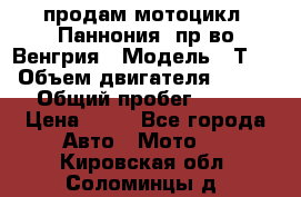 продам мотоцикл “Паннония“ пр-во Венгрия › Модель ­ Т-5 › Объем двигателя ­ 250 › Общий пробег ­ 100 › Цена ­ 30 - Все города Авто » Мото   . Кировская обл.,Соломинцы д.